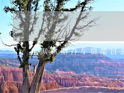 花呗逾期办车贷能过么 花呗逾期办车贷能过么