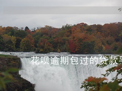 花呗逾期包过的贷款平台 花呗逾期包过的贷款平台