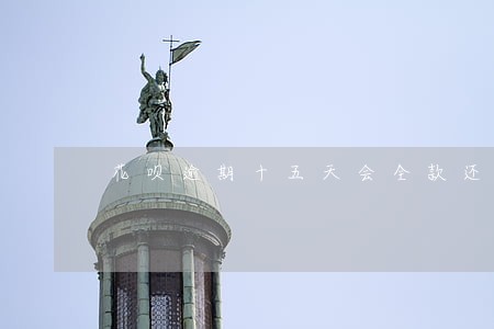 花呗逾期十五天会全款还款吗