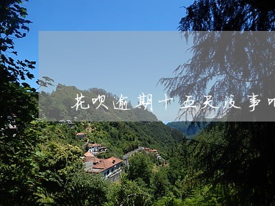 花呗逾期十五天没事吧 花呗逾期十五天没事吧