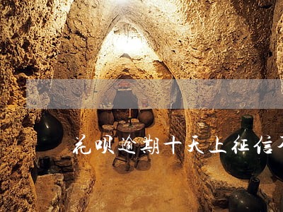 花呗逾期十天上征信不 花呗逾期十天上征信不