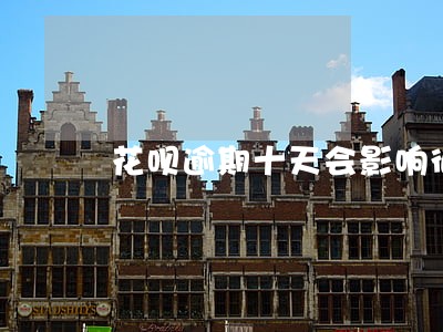 花呗逾期十天会影响征信吗 花呗逾期十天会影响征信吗