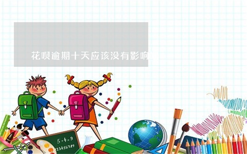 花呗逾期十天应该没有影响吧