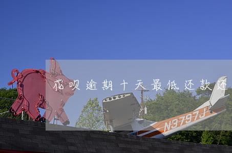花呗逾期十天最低还款还能用么