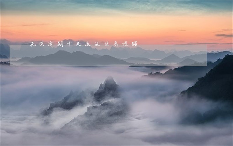 花呗逾期十天没还信息提醒 花呗逾期十天没还信息提醒