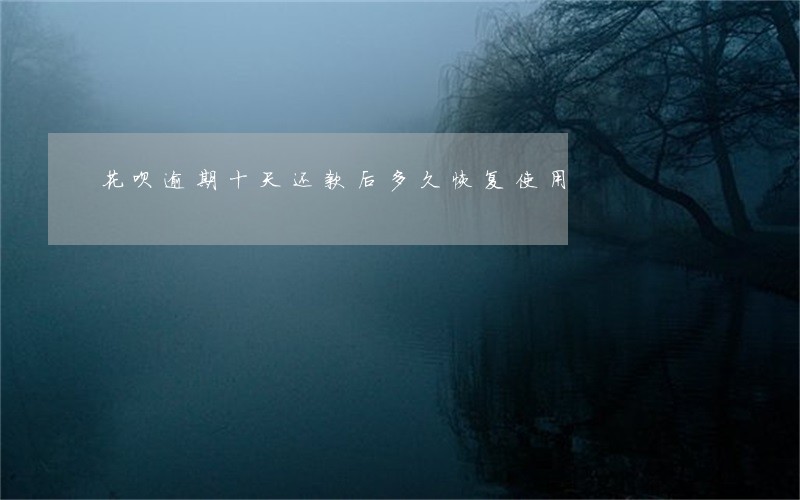 花呗逾期十天还款后多久恢复使用 花呗逾期十天还款后多久恢复使用