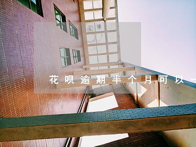 花呗逾期半个月可以一点点还吗 花呗逾期半个月可以一点点还吗