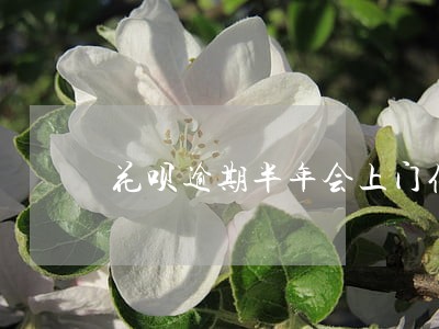 花呗逾期半年会上门催债吗 花呗逾期半年会上门催债吗