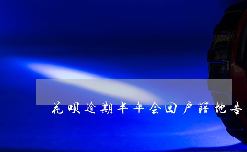 花呗逾期半年会回户籍地告知吗 花呗逾期半年会回户籍地告知吗