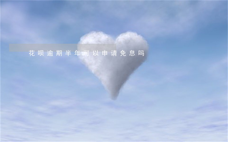花呗逾期半年可以申请免息吗 花呗逾期半年可以申请免息吗