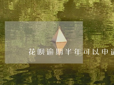 花呗逾期半年可以申请延期吗 花呗逾期半年可以申请延期吗