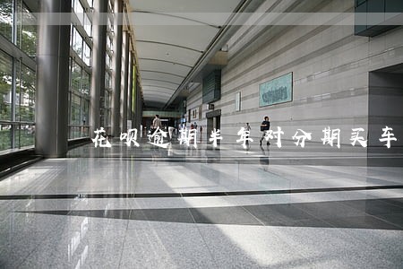 花呗逾期半年对分期买车有影响吗 花呗逾期半年对分期买车有影响吗