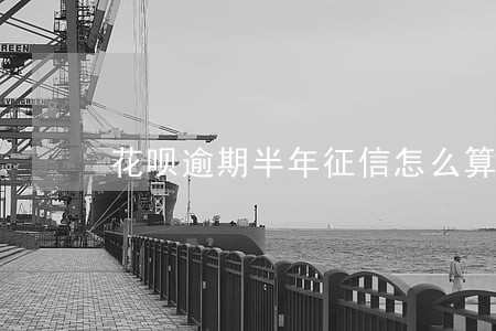 花呗逾期半年征信怎么算 花呗逾期半年征信怎么算