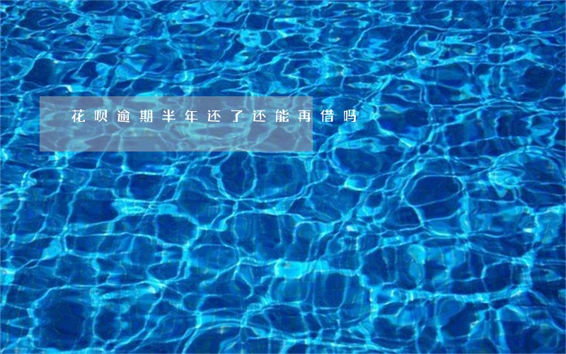 花呗逾期半年还了还能再借吗 花呗逾期半年还了还能再借吗