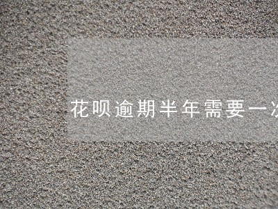 花呗逾期半年需要一次性还清吗 花呗逾期半年需要一次性还清吗