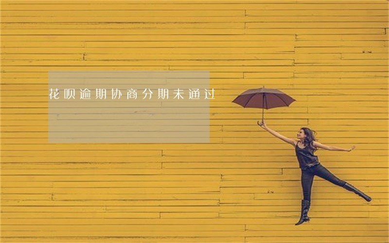 花呗逾期协商分期未通过 花呗逾期协商分期未通过