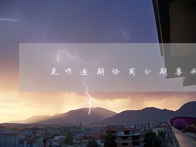 花呗逾期协商分期案例 花呗逾期协商分期案例