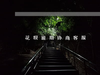 花呗逾期协商客服 花呗逾期协商客服
