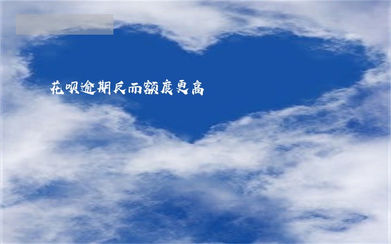 花呗逾期反而额度更高 花呗逾期反而额度更高