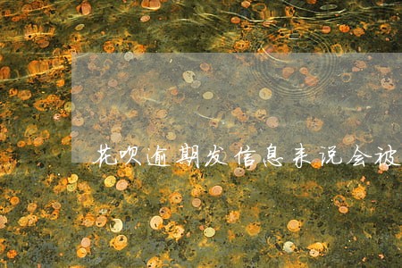花呗逾期发信息来说会被 花呗逾期发信息来说会被
