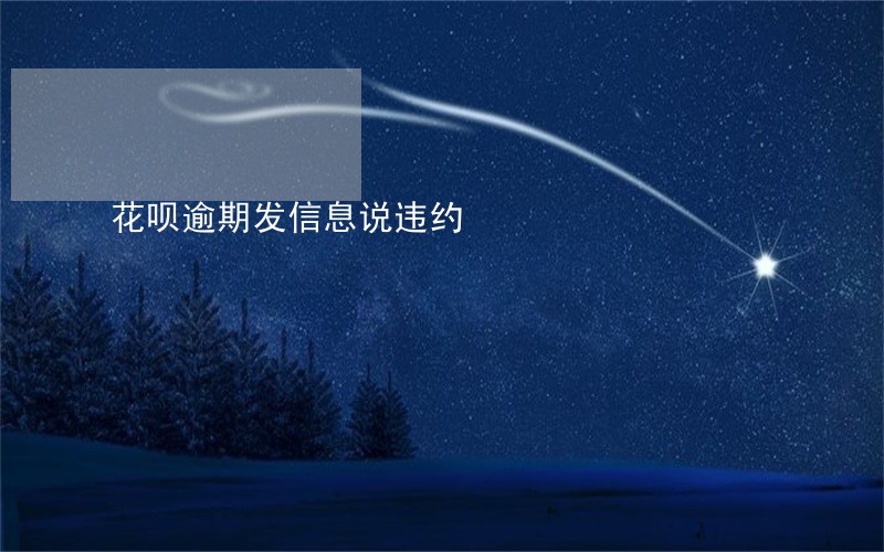 花呗逾期发信息说违约 花呗逾期发信息说违约