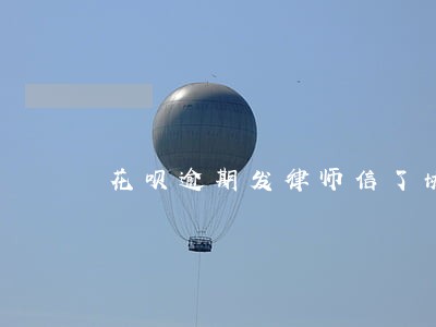 花呗逾期发律师信了协商有用吗 花呗逾期发律师信了协商有用吗