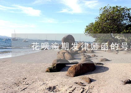 花呗逾期发律师函的号码是 花呗逾期发律师函的号码是