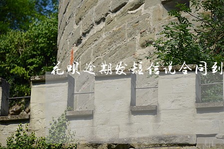 花呗逾期发短信说合同到期 花呗逾期发短信说合同到期