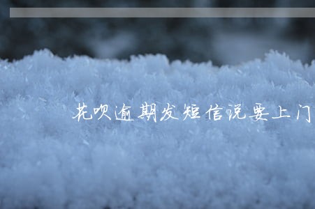 花呗逾期发短信说要上门调查 花呗逾期发短信说要上门调查