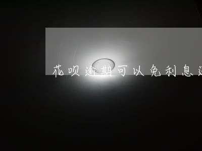 花呗逾期可以免利息还款吗 花呗逾期可以免利息还款吗