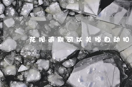 花呗逾期可以关掉自动扣款吗 花呗逾期可以关掉自动扣款吗