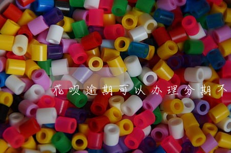 花呗逾期可以办理分期不 花呗逾期可以办理分期不