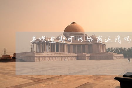 花呗逾期可以协商还清吗 花呗逾期可以协商还清吗