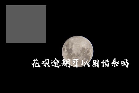 花呗逾期可以用借条吗 花呗逾期可以用借条吗