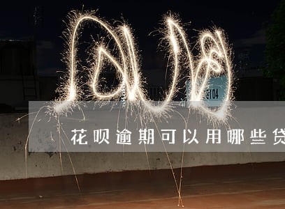 花呗逾期可以用哪些贷款 花呗逾期可以用哪些贷款