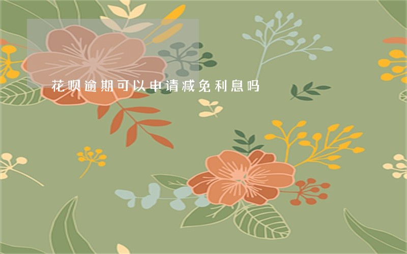 花呗逾期可以申请减免利息吗 花呗逾期可以申请减免利息吗
