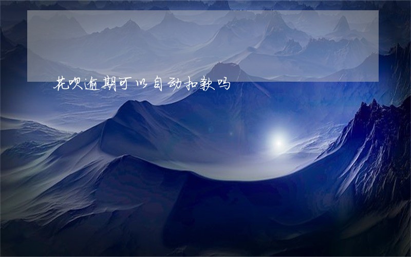 花呗逾期可以自动扣款吗 花呗逾期可以自动扣款吗