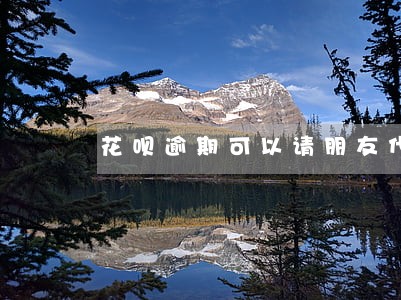 花呗逾期可以请朋友代付吗 花呗逾期可以请朋友代付吗