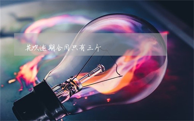 花呗逾期合同只有三个 花呗逾期合同只有三个