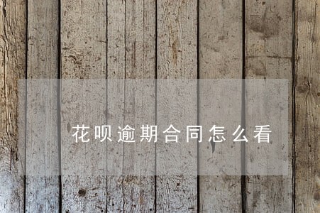 花呗逾期合同怎么看 花呗逾期合同怎么看