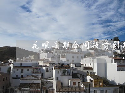 花呗逾期合同提前到期怎么办 花呗逾期合同提前到期怎么办