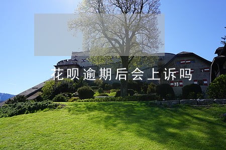 花呗逾期后会上诉吗 花呗逾期后会上诉吗