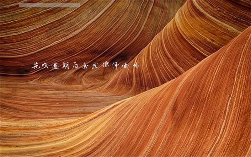 花呗逾期后会发律师函吗 花呗逾期后会发律师函吗