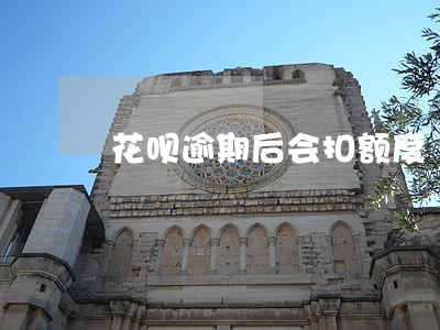 花呗逾期后会扣额度