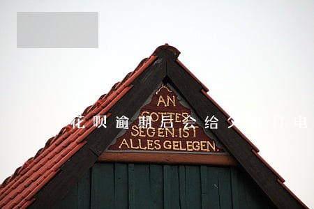 花呗逾期后会给父母打电话吗 花呗逾期后会给父母打电话吗