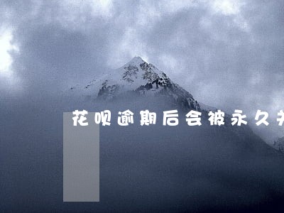 花呗逾期后会被永久关闭吗 花呗逾期后会被永久关闭吗