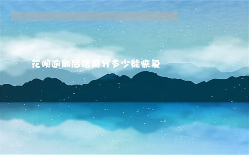 花呗逾期后信用分多少能恢复 花呗逾期后信用分多少能恢复