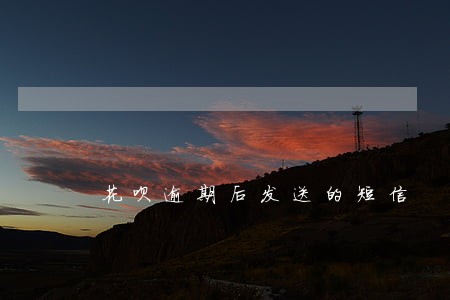 花呗逾期后发送的短信 花呗逾期后发送的短信