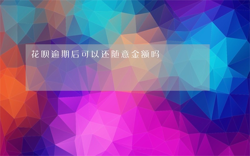 花呗逾期后可以还随意金额吗 花呗逾期后可以还随意金额吗