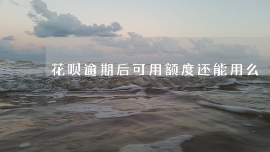 花呗逾期后可用额度还能用么 花呗逾期后可用额度还能用么